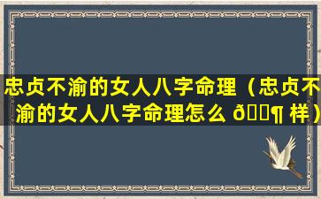 忠贞不渝的女人八字命理（忠贞不渝的女人八字命理怎么 🐶 样）